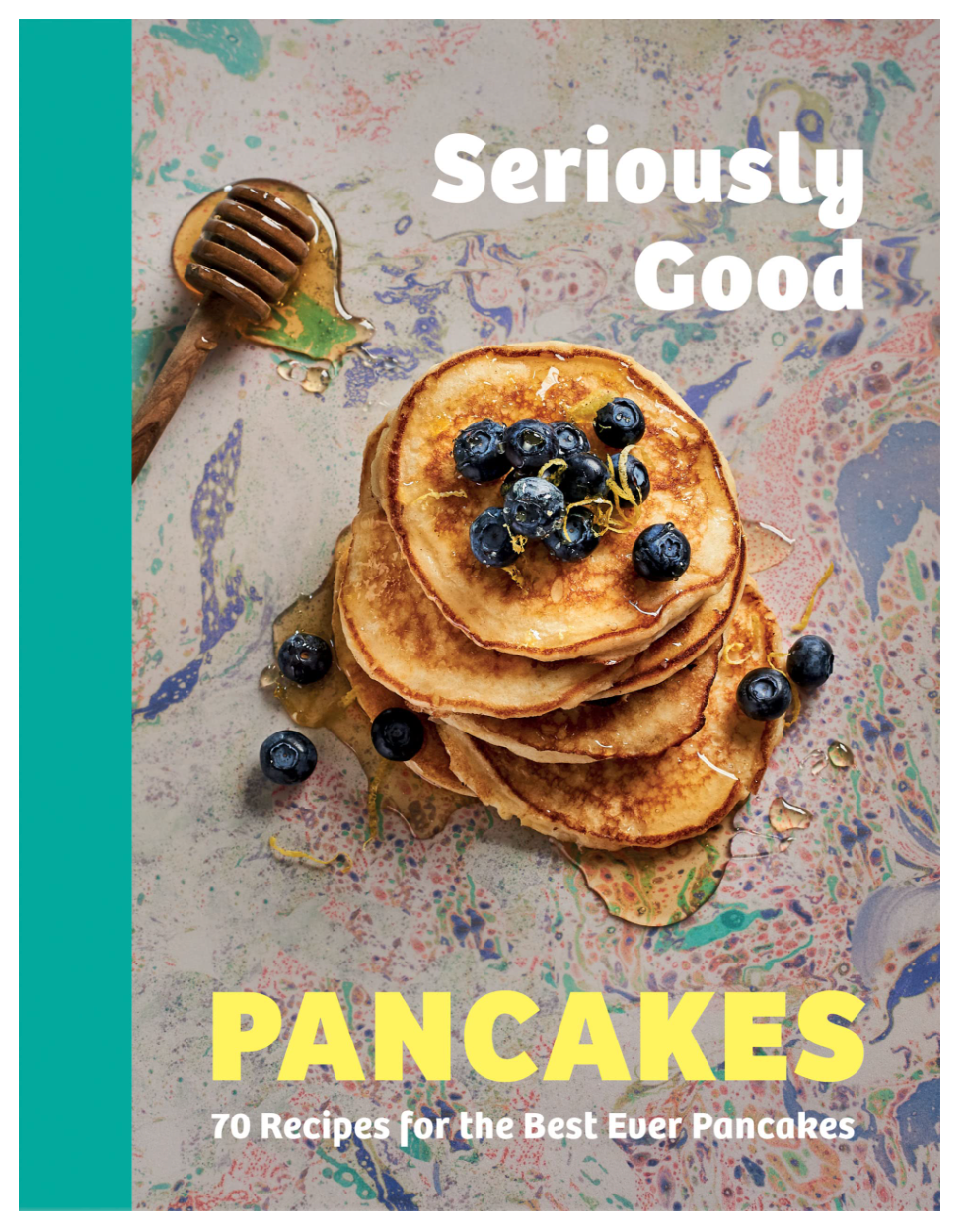 Seriously Good Pancakes: 70 Recipes for the Best Ever Pancakes