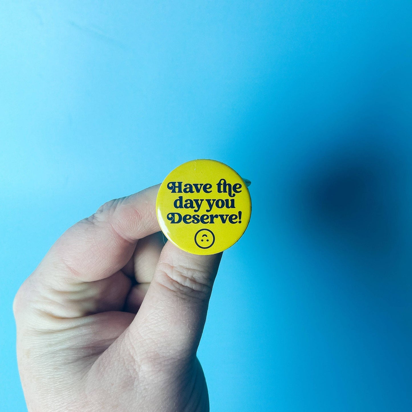 Have the Day You Deserve Button