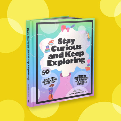 Stay Curious and Keep Exploring: 50 Amazing, Bubbly, and Creative Science Experiments to Do with the Whole Family